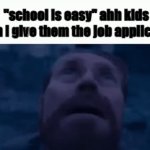 idk meme | "school is easy" ahh kids when i give them the job application | image tagged in gifs,willem dafoe looking up,job application | made w/ Imgflip video-to-gif maker