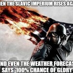 Slavic Storm | WHEN THE SLAVIC IMPERIUM RISES AGAIN; AND EVEN THE WEATHER FORECAST SAYS ‘100% CHANCE OF GLORY’ | image tagged in slavic storm,slavic imperium,slavic lives matter | made w/ Imgflip meme maker
