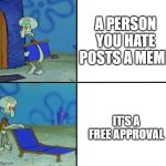 Squidward's Chair | A PERSON YOU HATE POSTS A MEME; IT'S A FREE APPROVAL | image tagged in squidward's chair | made w/ Imgflip meme maker