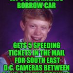 Funny | LET'S CRACKHEADS BORROW CAR; GETS 5 SPEEDING TICKETS IN THE MAIL  FOR SOUTH EAST D.C. CAMERAS BETWEEN 3 AND 6 IN THE MORNING | image tagged in memes,bad luck brian,crackhead,car,speeding ticket,dc | made w/ Imgflip meme maker