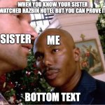 I know | WHEN YOU KNOW YOUR SISTER WATCHED HAZBIN HOTEL BUT YOU CAN PROVE IT; SISTER; ME; BOTTOM TEXT | image tagged in doakes | made w/ Imgflip meme maker