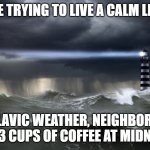 Stormy Lighthouse | ME TRYING TO LIVE A CALM LIFE; SLAVIC WEATHER, NEIGHBORS, AND 3 CUPS OF COFFEE AT MIDNIGHT | image tagged in stormy lighthouse,slavic lives matter,slavic live | made w/ Imgflip meme maker