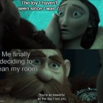 It's been so long | The toy I haven't seen since I was 7:; Me finally deciding to clean my room: | image tagged in your just as beautiful as the day i lost you,memes,funny,toys,relatable memes | made w/ Imgflip meme maker