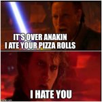 Obi-Wan vs Anakin | IT'S OVER ANAKIN I ATE YOUR PIZZA ROLLS; I HATE YOU | image tagged in obi-wan vs anakin | made w/ Imgflip meme maker