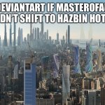 MasterOfAU, please I’m begging you stop shifting to Cringezbin Hotel | DEVIANTART IF MASTEROFAU DIDN’T SHIFT TO HAZBIN HOTEL | image tagged in the world if anything any action verb | made w/ Imgflip meme maker