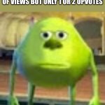 real | ME WHEN MY MEMES GET HUNDREDS OF VIEWS BUT ONLY 1 OR 2 UPVOTES | image tagged in sully wazowski | made w/ Imgflip meme maker