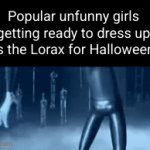 it's so based | Popular unfunny girls getting ready to dress up as the Lorax for Halloween: | image tagged in gifs,the lorax,lorax,funny,so true,haloween | made w/ Imgflip video-to-gif maker