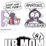 Teehee | UR MOM | image tagged in amateurs 3 0,lol so funny | made w/ Imgflip meme maker
