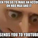 when you... | WHEN YOU GO TO MAKE AN ACCOUNT
ON HBO MAX AND IT; SENDS YOU TO YOUTUBE | image tagged in when you | made w/ Imgflip meme maker