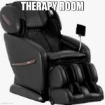 therapy for anyone who needs it, though if it's really serious get a real therapist | THERAPY ROOM | image tagged in massage chair | made w/ Imgflip meme maker