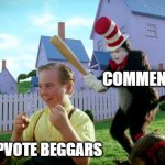 YOU BEGGED FOR UPVOTES NOW BEG FOR FORGIVNESS | COMMENTERS; UPVOTE BEGGARS | image tagged in cat in the hat with a bat ______ colorized | made w/ Imgflip meme maker