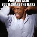 POV: you said you’d share the jerky | POV: YOU SAID YOU’D SHARE THE JERKY | image tagged in anthony mackie dancing | made w/ Imgflip meme maker