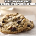 30000 points gang! | WE JUST HIT 30000 POINTS!
HAVE A CHOCOLATE CHIP COOKIE TO CELEBRATE | image tagged in chocolate chip cookie,memes,celebration,30000 points | made w/ Imgflip meme maker