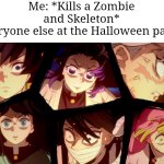 Um... I can explain. | Me: *Kills a Zombie and Skeleton*
Everyone else at the Halloween party: | image tagged in me everyone else,halloween | made w/ Imgflip meme maker