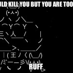 If you were not cute I would… | I WOULD KILL YOU BUT YOU ARE TOO CUTE; RUFF | image tagged in buff bunny | made w/ Imgflip meme maker