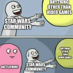 meme | ANYTHING OTHER THAN VIDEO GAMES; STAR WARS COMMUNITY; ANYTHING OTHER THAN VIDEO GAMES; BATTLEFRONT; STAR WARS COMMUNITY | image tagged in memes,running away balloon | made w/ Imgflip meme maker