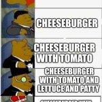CHEESEBURGER!!!!!!!!!!!! | BURGER; CHEESEBURGER; CHEESEBURGER WITH TOMATO; CHEESEBURGER WITH TOMATO AND LETTUCE AND PATTY; CHEESEBURGER WITH TOMATO LETTUCE PATTY AND CHEESE AND DEEP FRIED | image tagged in whinnie the pooh fancy 5 | made w/ Imgflip meme maker