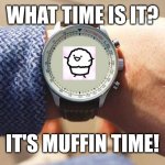 Watch for a muffin! | WHAT TIME IS IT? IT'S MUFFIN TIME! | image tagged in what time is it,memes,funny,asdfmovie | made w/ Imgflip meme maker