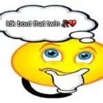 I'm thinking about... | idk bout that twin 🥀💔 | image tagged in i'm thinking about | made w/ Imgflip meme maker