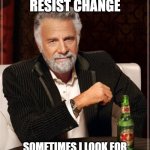 I don't always resist change | I DON'T ALWAYS RESIST CHANGE; SOMETIMES I LOOK FOR IT UNDER THE COUCH CUSHIONS | image tagged in memes,the most interesting man in the world | made w/ Imgflip meme maker
