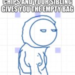 Bruh! | POV YOU ASK FOR SOME CHIPS AND YOUR SIBLING GIVES YOU THE EMPTY BAG | image tagged in bruh | made w/ Imgflip meme maker