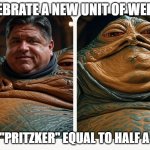 Jabba the Gut II | CELEBRATE A NEW UNIT OF WEIGHT; THE "PRITZKER" EQUAL TO HALF A TON | image tagged in jabba the gut ii | made w/ Imgflip meme maker