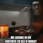 me loging into fortnite | ME LOGING IN ON FORTNITE TO SEE IF HUGGY WUGGY HAS COME TO FORTNITE AND SEE HE IS NOT THERE YET | image tagged in gifs,fortnite,team fortress 2,poppy playtime | made w/ Imgflip video-to-gif maker