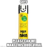pls can we make Gary the Gluestick viral | GUYS; PLEASE CAN WE MAKE THIS DUDE VIRAL | image tagged in gary the gluestick | made w/ Imgflip meme maker