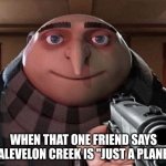 what did you say | WHEN THAT ONE FRIEND SAYS MALEVELON CREEK IS "JUST A PLANET" | image tagged in gru gun | made w/ Imgflip meme maker
