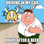 Asgor truck in a nutshell | DRIVING IN MY CAR; RIGHT AFTER A BEER | image tagged in peter griffin running away | made w/ Imgflip meme maker