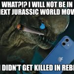 Distortus Rex Phone | WHAT?!? I WILL NOT BE IN THE NEXT JURASSIC WORLD MOVIE?!!! BUT I DIDN'T GET KILLED IN REBIRTH! | image tagged in distortus rex phone | made w/ Imgflip meme maker
