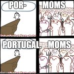 Angry Crowd | POR-          MOMS; PORTUGAL.    MOMS | image tagged in angry crowd | made w/ Imgflip meme maker