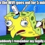 Mocking Spongebob | When the WiFi goes out for 5 minutes; and suddenly I remember my family exists | image tagged in memes,mocking spongebob | made w/ Imgflip meme maker