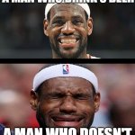 lebron happy sad | A MAN WHO DRINK'S BEER; A MAN WHO DOESN'T | image tagged in lebron happy sad | made w/ Imgflip meme maker