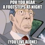 Pov:You hear footsteps at night | POV:YOU HEAR A FOOTSTEPS AT NIGHT; (YOU LIVE ALONE) | image tagged in hiroshi uchiyamada,scary,night | made w/ Imgflip meme maker