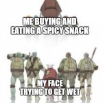 My face is starting to get wet while eating spicy food | ME BUYING AND EATING A SPICY SNACK; MY FACE TRYING TO GET WET | image tagged in tmnt grown up,memes,funny | made w/ Imgflip meme maker