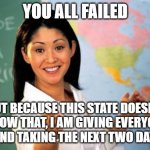 Success | YOU ALL FAILED; BUT BECAUSE THIS STATE DOESN'T
ALLOW THAT, I AM GIVING EVERYONE AN A AND TAKING THE NEXT TWO DAYS OFF | image tagged in memes,unhelpful high school teacher,task failed successfully,why study,i b smart,skool | made w/ Imgflip meme maker