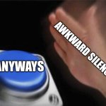 Blank Nut Button Meme | AWKWARD SILENCE; ANYWAYS | image tagged in memes,blank nut button | made w/ Imgflip meme maker
