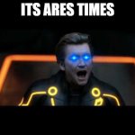 tron legacy clu 4 | ITS ARES TIMES | image tagged in tron legacy clu 4 | made w/ Imgflip meme maker