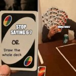 68 | STOP SAYING 6 7; IMMATURES* | image tagged in uno draw the whole deck | made w/ Imgflip meme maker