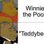 Winnie the Pooh | Winnie the Pooh; "Teddybear" | image tagged in memes,tuxedo winnie the pooh | made w/ Imgflip meme maker
