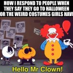 nasty bastard.. | HOW I RESPOND TO PEOPLE WHEN THEY SAY THEY GO TO HALLOWEEN FOR THE WEIRD COSTUMES GIRLS HAVE: | image tagged in hello mr clown | made w/ Imgflip meme maker
