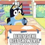 great show | ME; BLUEY IS THE BEST SHOW EVER | image tagged in bandit heeler change my mind | made w/ Imgflip meme maker