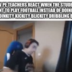 They will be coming up with the most NPC,1700CE games ever created | HOW PE TEACHERS REACT WHEN THE STUDENTS WANT TO PLAY FOOTBALL INSTEAD OF DOINKITY SPLOINKITY KICKITY BLICKITY DRIBBLING BALL | image tagged in gifs,relatable memes,football,change my mind | made w/ Imgflip video-to-gif maker