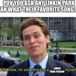 Linkin park person | POV YOU ASK ANY LINKIN PARK FAN WHAT THEIR FAVORITE SONG IS; LINKIN PARK PERSON | image tagged in you know i'm something of a _ myself | made w/ Imgflip meme maker