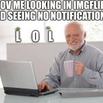 Almost every time | POV ME LOOKING IN IMGFLIP AND SEEING NO NOTIFICATIONS; L     O    L | image tagged in old man using computer,funny,relatable,imgflip,notifications,no messages | made w/ Imgflip meme maker