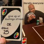 Can't lose the streak! | literally everyone; give up ur duolingo streak; WhatDoYouMemeAnyway | image tagged in memes,uno draw 25 cards | made w/ Imgflip meme maker