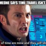 scientists be like | WHEN SOMEONE SAYS TIME TRAVEL ISN'T POSSIBLE | image tagged in the laws of time are mine and they will obey me,funny | made w/ Imgflip meme maker