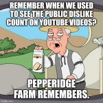 pepperidge farm remembers | REMEMBER WHEN WE USED TO SEE THE PUBLIC DISLIKE COUNT ON YOUTUBE VIDEOS? PEPPERIDGE FARM REMEMBERS. | image tagged in memes,pepperidge farm remembers | made w/ Imgflip meme maker