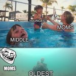 Mother Ignoring Kid Drowning In A Pool | YOUNGEST; MOMS; MIDDLE; OLDEST; MOMS | image tagged in mother ignoring kid drowning in a pool | made w/ Imgflip meme maker